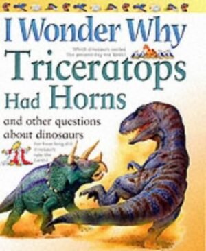 I Wonder Why Triceratops Had Horns: and other questions about dinosaurs