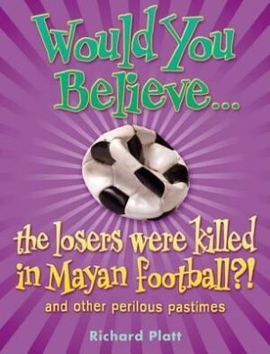 Would You Believe the Losers Were Killed in Mayan Football?: And Other Perilous Pastimes. Richard Platt