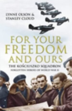 For Your Freedom And Ours: The Koڳsciuszko Squadron: Forgotten Heroes Of World War Ii