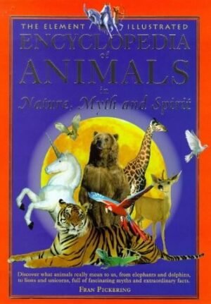 The Element Illustrated Encyclopedia of Animals in Nature, Myth & Spirit