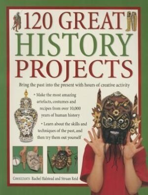 120 Great History Projects: Bring The Past Into The Present With Hours Of Fun Creative Activity