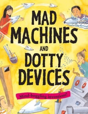 Mad Machines And Dotty Devices: Mind-Boggling Inventions!