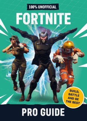 Fortnite: Pro Guide 100% Unofficial: Build, Battle and be the Best