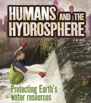 Humans and the Hydrosphere : Protecting Earth's Water Sources (Humans and Our Planet)